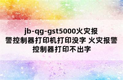 jb-qg-gst5000火灾报警控制器打印机打印没字 火灾报警控制器打印不出字